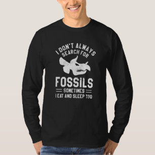 I Don't Always Search For Fossils Sometimes I Eat  T-Shirt