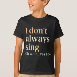 I Dont Always Sing Broadway Musical Theatre Quote T-Shirt
