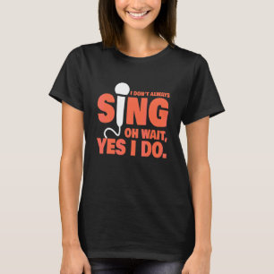 I Don't Always Sing   Music Teacher Singer Musical T-Shirt