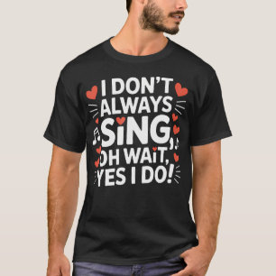 I Don'T Always Sing Oh Wait Funny Drama Theatre Si T-Shirt