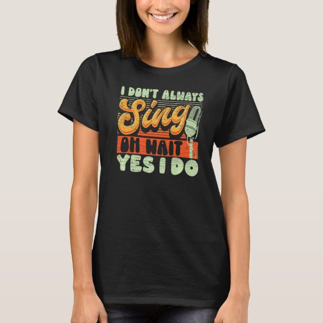 I Don't Always Sing Oh Wait Yes I Do Broadway Musi T-Shirt (Front)