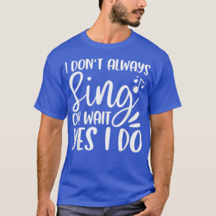 I Don't Always Sing Oh Wait Yes I Do Funny Music T T-Shirt