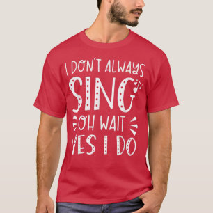 I Don't Always Sing Oh Wait Yes I Do Funny Music T T-Shirt
