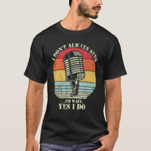 I Don't Always Sing Oh Wait Yes I Do Funny Musical T-Shirt