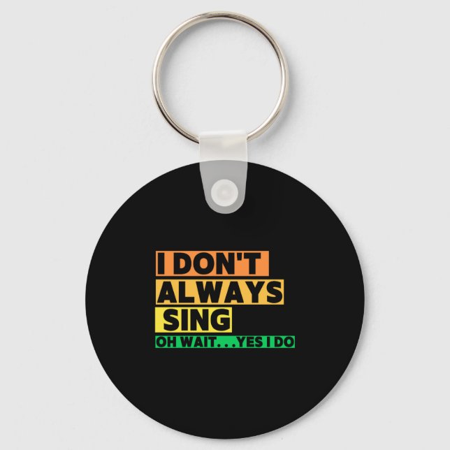 I Dont Always Sing Oh Wait Yes I Do  Key Ring (Front)
