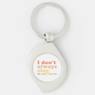 I Don't Always Sing Oh Wait Yes I Do Key Ring