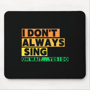 I Dont Always Sing Oh Wait Yes I Do Mouse Pad