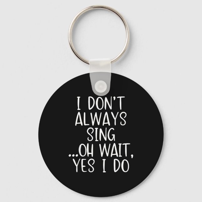 I Don't Always Sing Oh Yes I Do Funny Singing Sing Key Ring (Front)