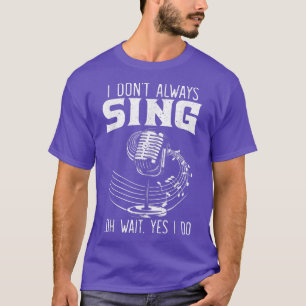 I Don't Always Sing Professional Singer Music Kara T-Shirt