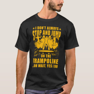 I don't always stop and jump on the Trampoline oh T-Shirt