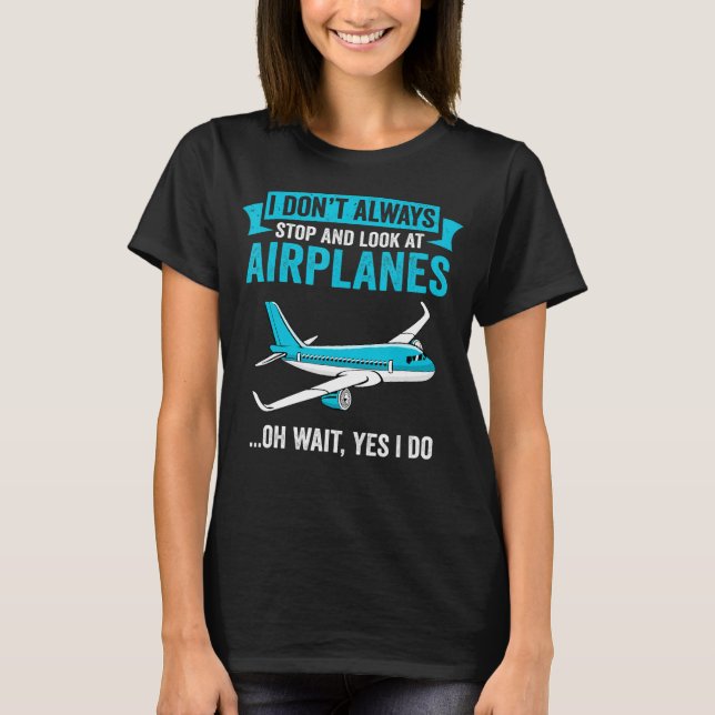 I Don't Always Stop And Look At Aeroplanes - Airpl T-Shirt (Front)