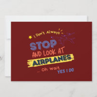 I Dont Always Stop And Look At Aeroplanes Oh wait