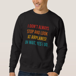 I Don't Always Stop And Look At Airplanes Oh Wait  Sweatshirt