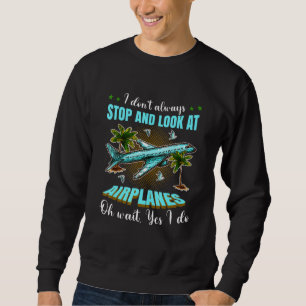 I Don't Always Stop and Look at Airplanes Oh Wait  Sweatshirt