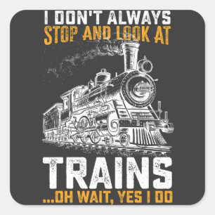 I Don't Always Stop And Look At Trains Oh Wait Yes Square Sticker