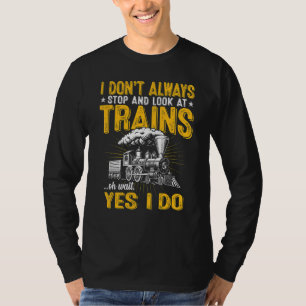 I Don't Always Stop And Look At Trains  Train T-Shirt