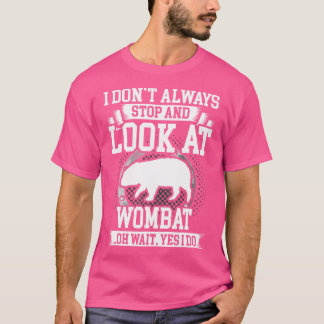 I Don'T Always Stop And Look At Wombat T-Shirt
