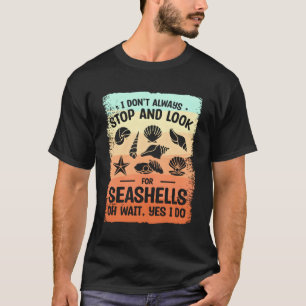 I Don'T Always Stop And Look For Seashells Oh Wait T-Shirt