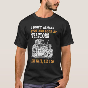 I Don't Always Stop Look At Tractors Tractor T-Shirt