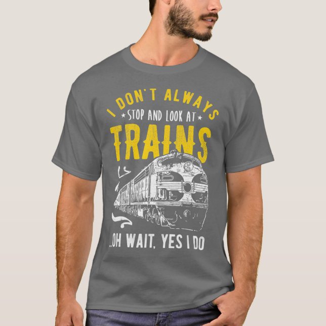 I Dont Always Stop Look At Trains Freight Train T-Shirt (Front)