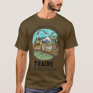I Dont Always Stop Look At Trains Gift Railroad T-Shirt