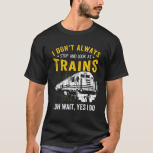 I Don't Always Stop Look At Trains Locomotives Fun T-Shirt