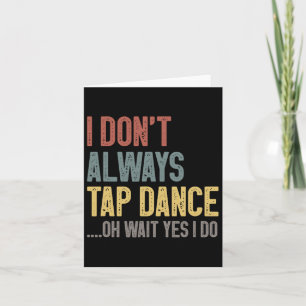 I Don't Always Tap Dance Funny Tap Dancing Coloure Card