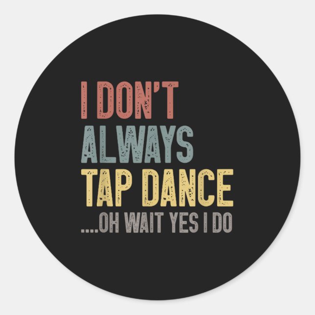 I Don't Always Tap Dance Funny Tap Dancing Coloure Classic Round Sticker (Front)