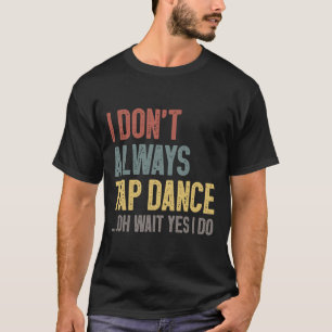 I Don't Always Tap Dance Funny Tap Dancing Coloure T-Shirt