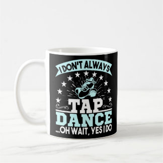 I Dont Always Tap Dance Oh Wait Tap Dancer Coffee Mug