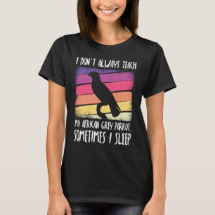I don't always teach my african grey parrot T-Shirt