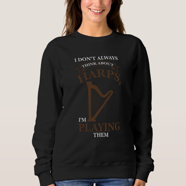 I don't always think about harps I'm playing them  Sweatshirt (Front)