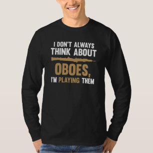 I don't always think about oboes I'm playing them T-Shirt
