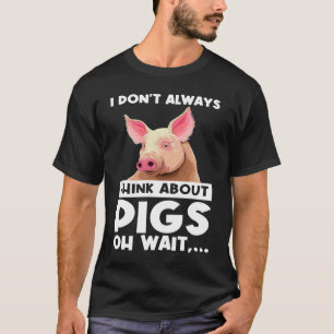 I don't always think about pigs oh wait   pigs T-Shirt