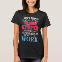 i dont always tolerate stupid but when i do