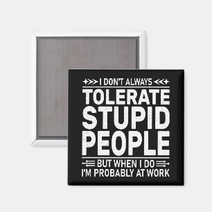 I Don't Always Tolerate Stupid People Funny Quote Magnet