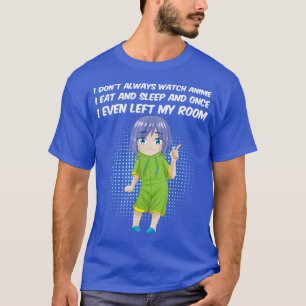 I Don't Always Watch Anime I Eat And Sleep Manga  T-Shirt