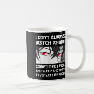 I Don't Always Watch Anime Sometimes I Eat And Sle Coffee Mug