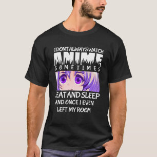 I Don't Always Watch Anime Sometimes I Eat And Sle T-Shirt