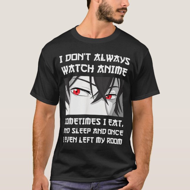 I Don't Always Watch Anime Sometimes I Eat And Sle T-Shirt (Front)