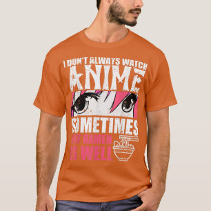 I Dont Always Watch Anime Sometimes I Eat Ramen As T-Shirt