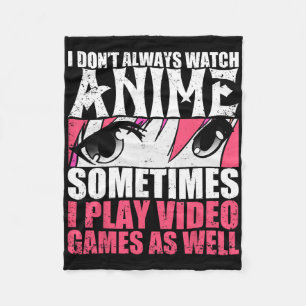 I Dont Always Watch Anime Sometimes Play Video Gam Fleece Blanket