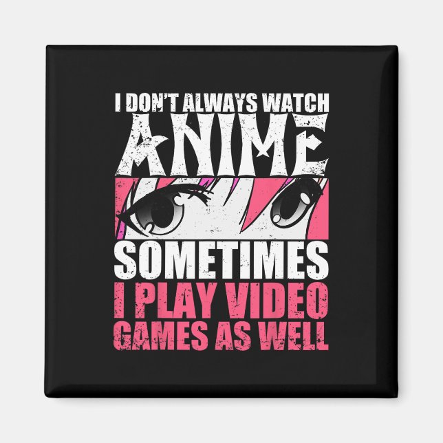 I Dont Always Watch Anime Sometimes Play Video Gam Magnet (Front)