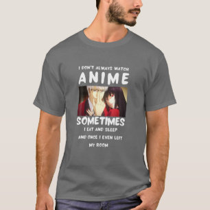 I Don't Always Watch Animee Sometimes I Eat Sleepi T-Shirt
