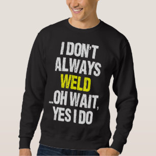 I Don't Always Weld Oh Yes I Do Funny Welder Weldi Sweatshirt