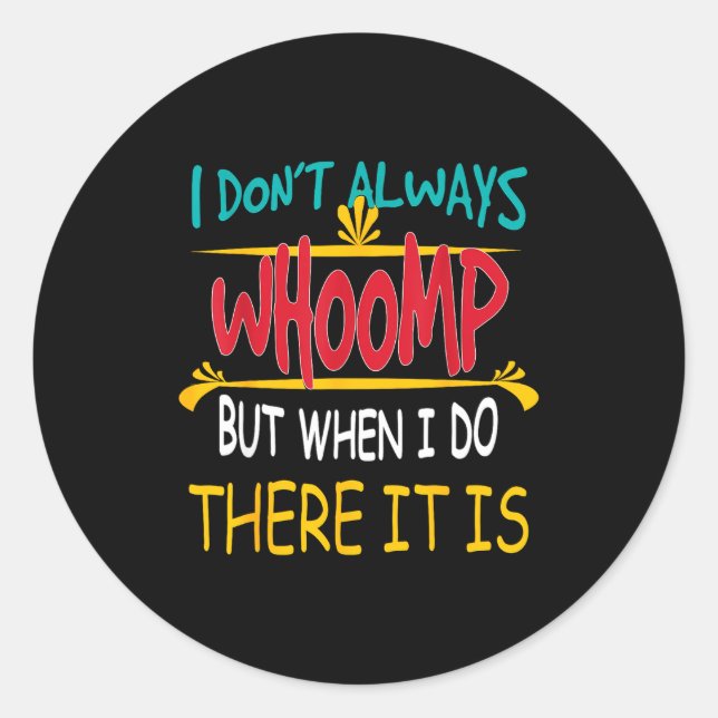 I Don't Always Whoomp But When I Do There It Is  Classic Round Sticker (Front)