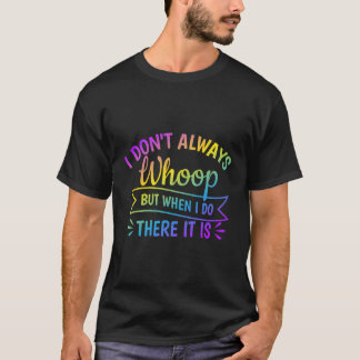 I Don'T Always Whoop But When I Do There It Is Fun T-Shirt