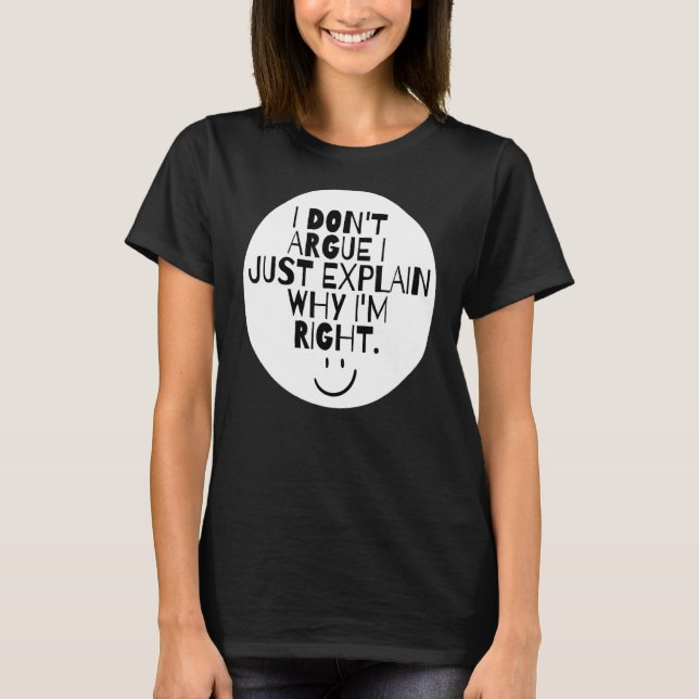 I Don't Argue I Just Explain Why I'm Right T-Shirt (Front)