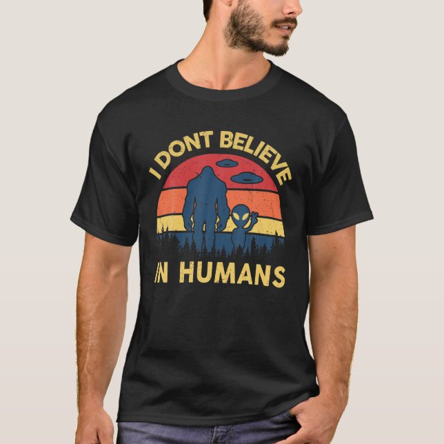 I Dont Believe In Humans Alien Bigfoot S UFO Sasqu T-Shirt (Front)