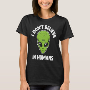 I Don't Believe In Humans  Alien Sarcastic Humour  T-Shirt